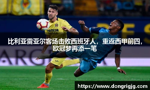 比利亚雷亚尔客场击败西班牙人,重返西甲前四,欧冠梦再添一笔
