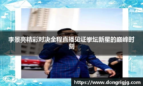 李景亮精彩对决全程直播见证拳坛新星的巅峰时刻