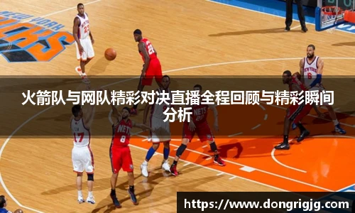 火箭队与网队精彩对决直播全程回顾与精彩瞬间分析