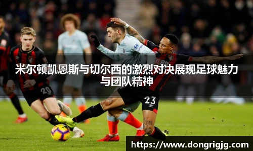 米尔顿凯恩斯与切尔西的激烈对决展现足球魅力与团队精神