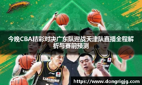 今晚CBA精彩对决广东队迎战天津队直播全程解析与赛前预测