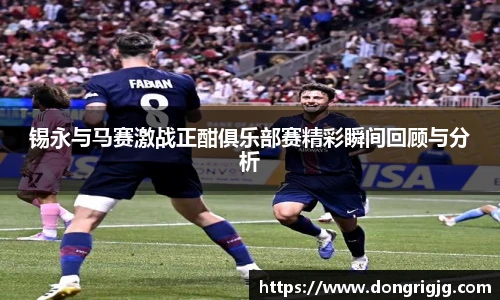 锡永与马赛激战正酣俱乐部赛精彩瞬间回顾与分析